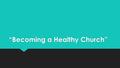 “Becoming a Healthy Church”. “If you build it, he will come…”