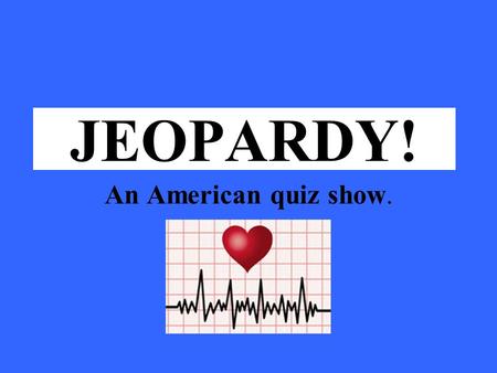 Click Once to Begin JEOPARDY! An American quiz show.