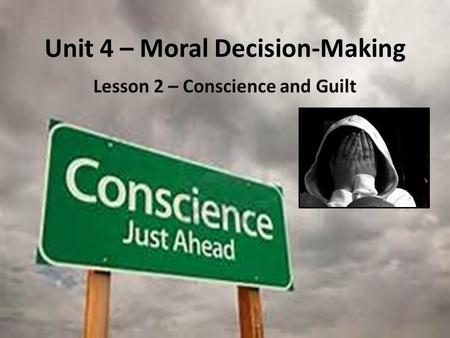 Unit 4 – Moral Decision-Making Lesson 2 – Conscience and Guilt.