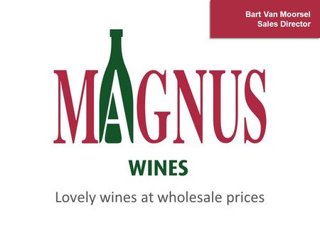 T Lovely wines at wholesale prices Bart Van Moorsel Sales Director.