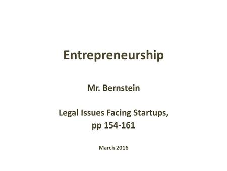 Entrepreneurship Mr. Bernstein Legal Issues Facing Startups, pp 154-161 March 2016.