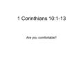 1 Corinthians 10:1-13 Are you comfortable?. Setting Corinth Relatively new (Destroyed and Rebuilt) Nouveau Riche/Upward Mobile Special metal Port City/Commercial.