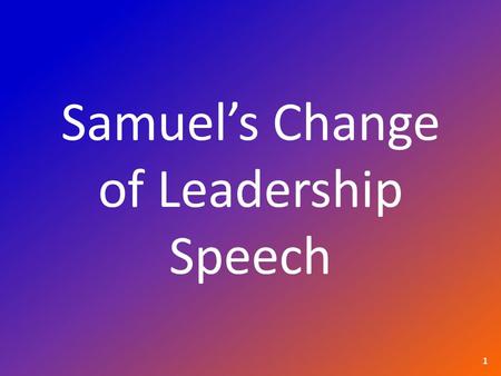 Samuel’s Change of Leadership Speech 1. 1 Samuel 10:26 & 27 26 Saul also went to his home in Gibeah, accompanied by valiant men whose hearts God had touched.