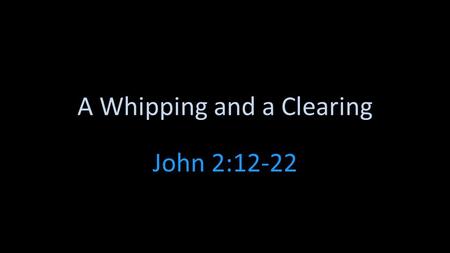 A Whipping and a Clearing John 2:12-22. John 2:13-25 How do you react when you are caught doing something wrong but socially OK? How much does political.