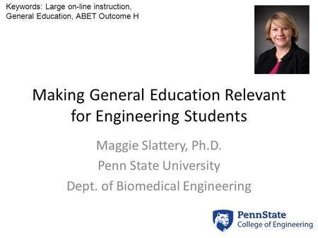 Making General Education Relevant for Engineering Students Maggie Slattery, Ph.D. Penn State University Dept. of Biomedical Engineering Keywords: Large.