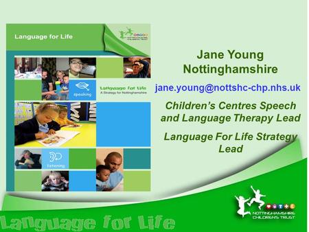 Jane Young Nottinghamshire Children’s Centres Speech and Language Therapy Lead Language For Life Strategy Lead.