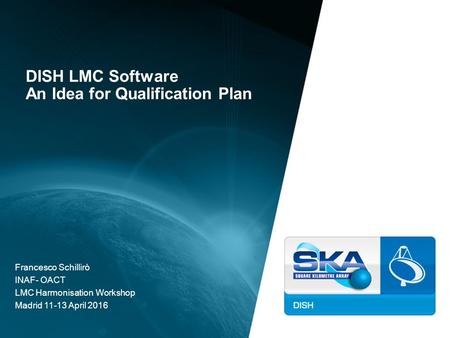 DISH LMC Software An Idea for Qualification Plan Francesco Schillirò INAF- OACT LMC Harmonisation Workshop Madrid 11-13 April 2016.