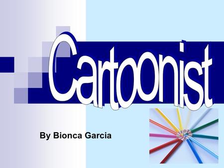 By Bionca Garcia A Cartoonist’s duties and responsibilities are: o To draw political, social, advertising, and sports cartoons o To create an idea or.