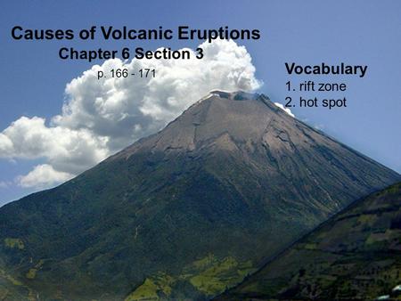 Vocabulary 1. rift zone 2. hot spot Causes of Volcanic Eruptions Chapter 6 Section 3 p. 166 - 171.