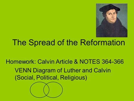 The Spread of the Reformation Homework: Calvin Article & NOTES 364-366 VENN Diagram of Luther and Calvin (Social, Political, Religious)