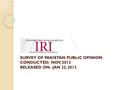 SURVEY OF PAKISTAN PUBLIC OPINION CONDUCTED: NOV, 2012 RELEASED ON: JAN 22, 2013.