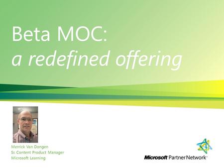 Beta MOC: a redefined offering Merrick Van Dongen Sr. Content Product Manager Microsoft Learning.