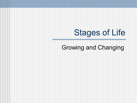 Stages of Life Growing and Changing. After birth, humans go through several stages of development. These stages are infancy, childhood, adolescence, and.