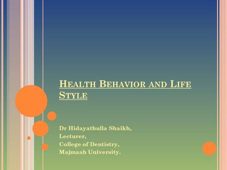 H EALTH B EHAVIOR AND L IFE S TYLE Dr Hidayathulla Shaikh, Lecturer, College of Dentistry, Majmaah University.