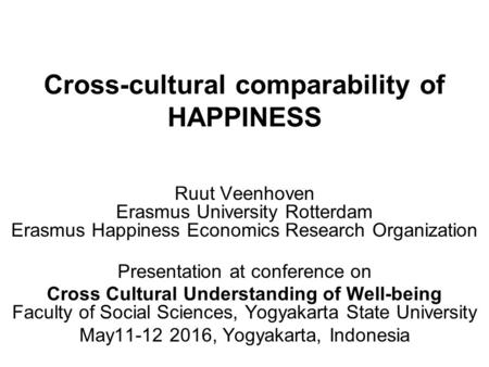 Cross-cultural comparability of HAPPINESS Ruut Veenhoven Erasmus University Rotterdam Erasmus Happiness Economics Research Organization Presentation at.