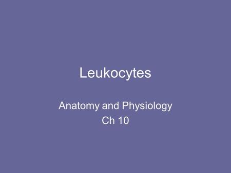 Leukocytes Anatomy and Physiology Ch 10. Basic Facts 4000-11000/mm 3 or less than 1% –High is called leukocytosis (sign of infection) –Low is called leukopenia.