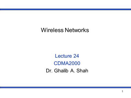 1 Wireless Networks Lecture 24 CDMA2000 Dr. Ghalib A. Shah.