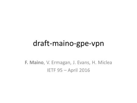 Draft-maino-gpe-vpn F. Maino, V. Ermagan, J. Evans, H. Miclea IETF 95 – April 2016.