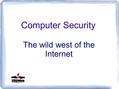 Computer Security The wild west of the Internet. Discussion Topics Exploits Cyber Attacks Links Computer Maintenance Backups Passwords.