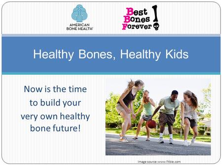 Now is the time to build your very own healthy bone future! Healthy Bones, Healthy Kids Image source: www.fitbie.com.