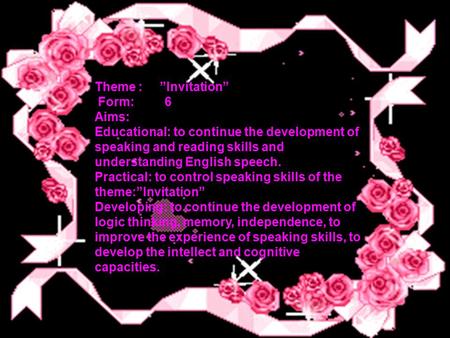 Theme : ”Invitation” Form: 6 Aims: Educational: to continue the development of speaking and reading skills and understanding English speech. Practical: