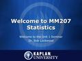 Welcome to MM207 Statistics Welcome to the Unit 1 Seminar Dr. Bob Lockwood.