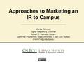 Approaches to Marketing an IR to Campus Marisa Ramírez Digital Repository Librarian Robert E. Kennedy Library California Polytechnic State University –