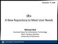 IR+ A New Repository to Meet User Needs Michael Bell Assistant Dean for Information Technology River Campus Libraries University of Rochester Michael Bell.