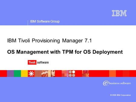 IBM Software Group © 2008 IBM Corporation IBM Tivoli Provisioning Manager 7.1 OS Management with TPM for OS Deployment.