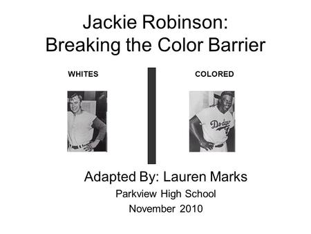 Jackie Robinson: Breaking the Color Barrier Adapted By: Lauren Marks Parkview High School November 2010 WHITESCOLORED.