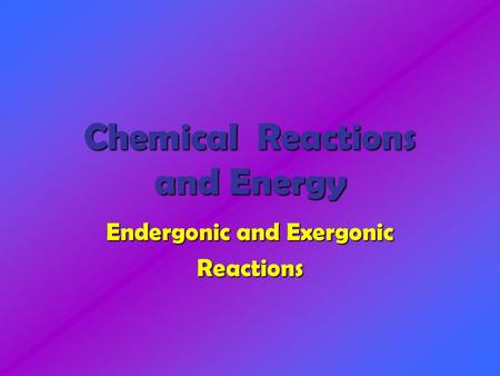 Chemical Reactions and Energy Endergonic and Exergonic Reactions.