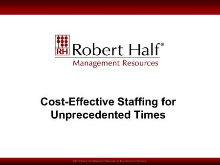 © 2010 Robert Half Management Resources. An Equal Opportunity Employer. Cost-Effective Staffing for Unprecedented Times.