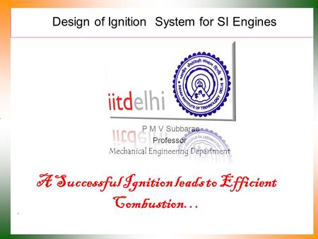 Design of Ignition System for SI Engines P M V Subbarao Professor Mechanical Engineering Department A Successful Ignition leads to Efficient Combustion…