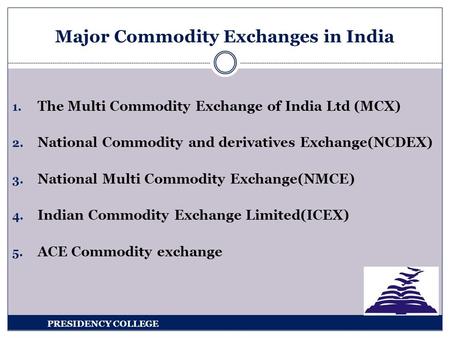 1. The Multi Commodity Exchange of India Ltd (MCX) 2. National Commodity and derivatives Exchange(NCDEX) 3. National Multi Commodity Exchange(NMCE) 4.