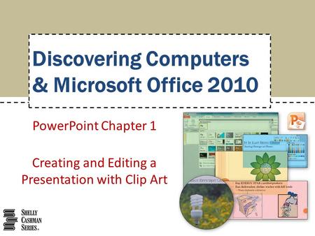 PowerPoint Chapter 1 Creating and Editing a Presentation with Clip Art Discovering Computers & Microsoft Office 2010.