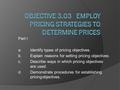 Part I a.Identify types of pricing objectives. b.Explain reasons for setting pricing objectives. c.Describe ways in which pricing objectives are used.