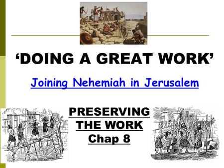 Joining Nehemiah in Jerusalem ‘DOING A GREAT WORK’ PRESERVING THE WORK Chap 8.