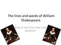 The lines and words of William Shakespeare. To be or not to be: that is the question?