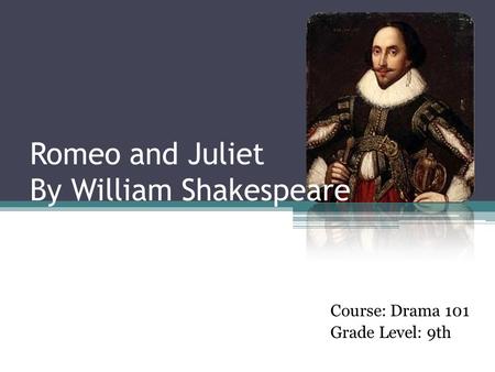 Romeo and Juliet By William Shakespeare Course: Drama 101 Grade Level: 9th.