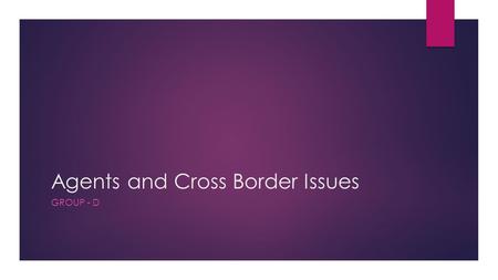 Agents and Cross Border Issues GROUP - D. 1.How can we better manage risks with agents? What should the penalties be? 2.Agent liquidity – what are the.