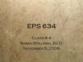 EPS 634 Class # 4 Susan Stillman, Ed.D. November 5, 2009 Class # 4 Susan Stillman, Ed.D. November 5, 2009.