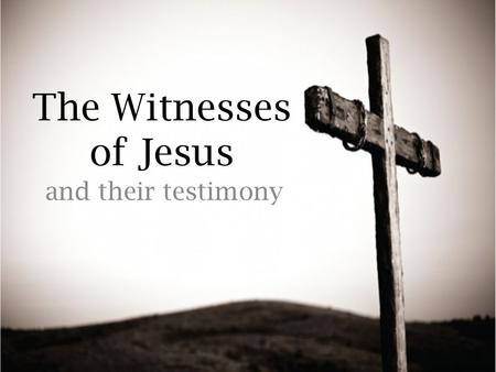 The Witnesses of Jesus and their testimony. The Importance of Witnesses: Eye witness testimony is irreplaceable and strong evidence. Aids in the conviction.