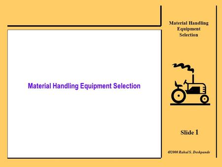 Slide 1 Material Handling Equipment Selection  2000 Rahul S. Deshpande Material Handling Equipment Selection.