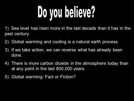 1) Sea level has risen more in the last decade than it has in the past century 2)Global warming and cooling is a natural earth process 3)If we take action,