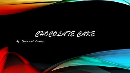 CHOCOLATE CAKE by: Sean and Lorenzo. CHOCOLATE CAKE Chocolate Cake Ingredients: 3/4 cups butter or margarine, softened. 3 eggs. 2 cups sugar. 2 cups flour.