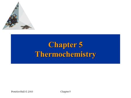 Prentice Hall © 2003Chapter 5 Chapter 5 Thermochemistry.