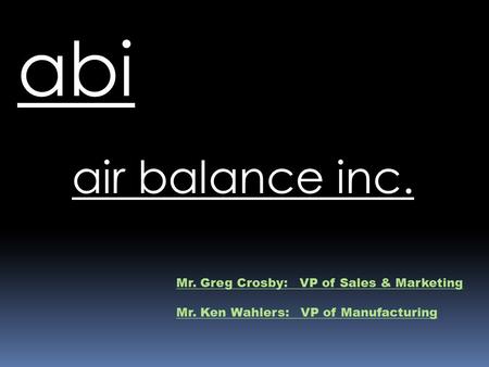 Air balance inc. abi Mr. Greg Crosby: VP of Sales & Marketing Mr. Ken Wahlers: VP of Manufacturing.