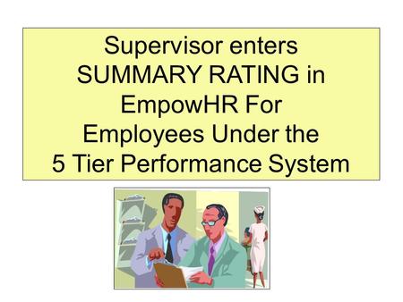 Supervisor enters SUMMARY RATING in EmpowHR For Employees Under the 5 Tier Performance System.