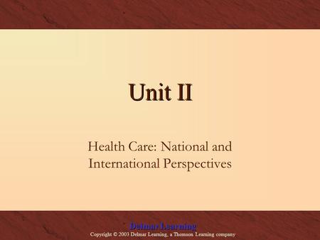 Delmar Learning Copyright © 2003 Delmar Learning, a Thomson Learning company Unit II Health Care: National and International Perspectives.