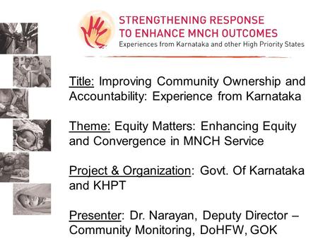 Title: Improving Community Ownership and Accountability: Experience from Karnataka Theme: Equity Matters: Enhancing Equity and Convergence in MNCH Service.